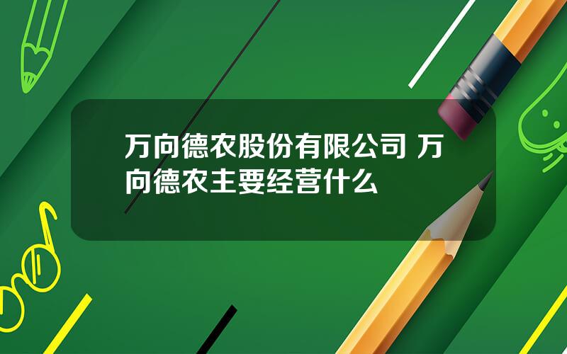 万向德农股份有限公司 万向德农主要经营什么